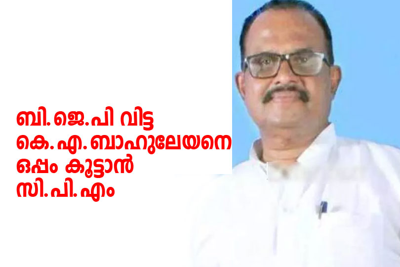 ബിജെപി വിട്ട കെ എ ബാഹുലേയനെ ഒപ്പം കൂട്ടാൻ സിപിഎം.